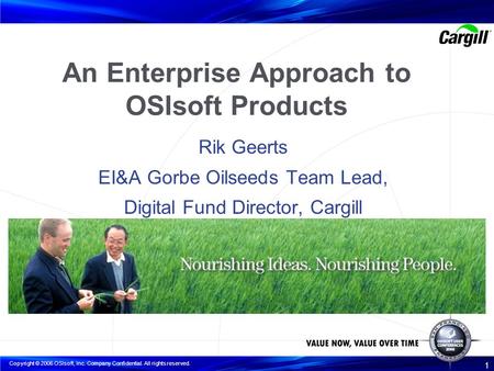 Copyright © 2006 OSIsoft, Inc. Company Confidential. All rights reserved. 1 An Enterprise Approach to OSIsoft Products Rik Geerts EI&A Gorbe Oilseeds Team.