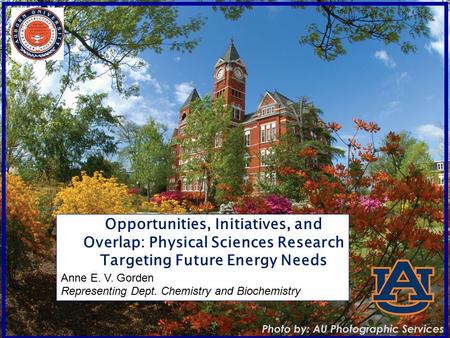 Opportunities, Initiatives, and Overlap: Physical Sciences Research Targeting Future Energy Needs Anne E. V. Gorden Representing Dept. Chemistry and Biochemistry.