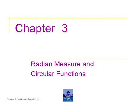 Copyright © 2005 Pearson Education, Inc. Chapter 3 Radian Measure and Circular Functions.