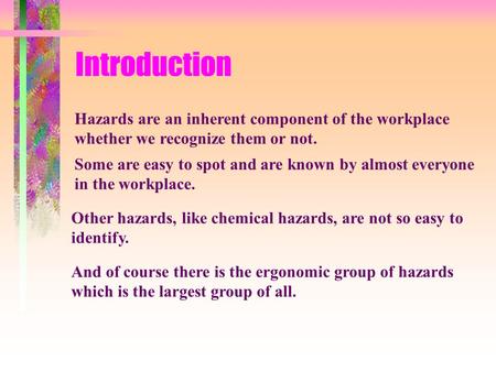 Introduction Hazards are an inherent component of the workplace whether we recognize them or not. Some are easy to spot and are known by almost everyone.