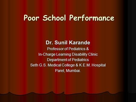 Poor School Performance Dr. Sunil Karande Professor of Pediatrics & In-Charge Learning Disability Clinic Department of Pediatrics Seth G.S. Medical College.