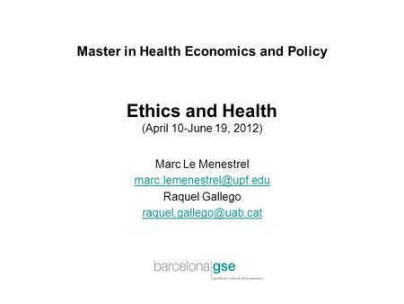 Master in Health Economics and Policy Ethics and Health (April 10-June 19, 2012) Marc Le Menestrel Raquel Gallego