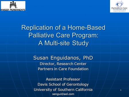 1 Replication of a Home-Based Palliative Care Program: A Multi-site Study Susan Enguidanos, PhD Director, Research Center Partners in Care Foundation Assistant.
