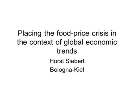 Placing the food-price crisis in the context of global economic trends Horst Siebert Bologna-Kiel.
