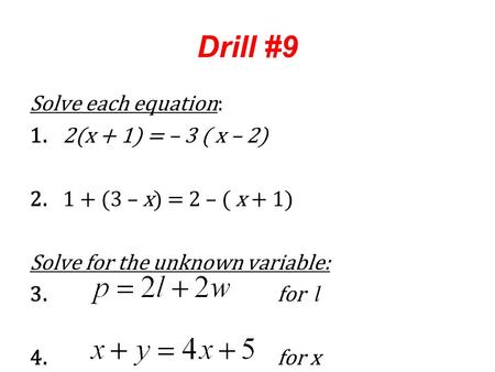 Drill #9 Solve each equation: 1.2(x + 1) = – 3 ( x – 2) 2.1 + (3 – x) = 2 – ( x + 1) Solve for the unknown variable: 3.for l 4. for x.
