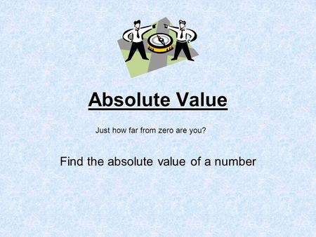 Absolute Value Find the absolute value of a number Just how far from zero are you?