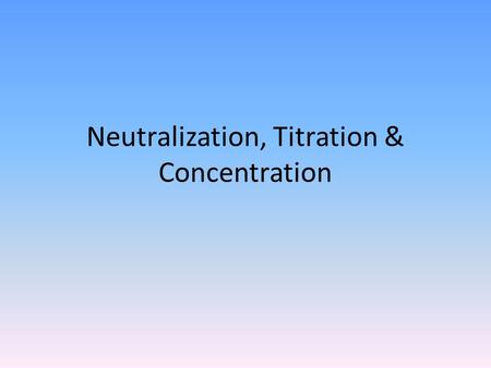 Neutralization, Titration & Concentration. Neutralization For an acid to effectively neutralize a base (or vice versa) the number of moles of acid and.
