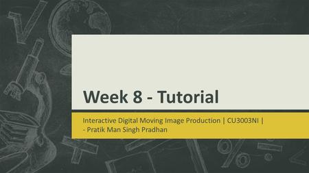 Week 8 - Tutorial Interactive Digital Moving Image Production | CU3003NI | - Pratik Man Singh Pradhan.
