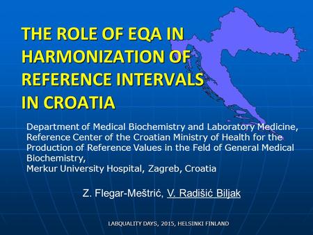 THE ROLE OF EQA IN HARMONIZATION OF REFERENCE INTERVALS IN CROATIA LABQUALITY DAYS, 2015, HELSINKI FINLAND Department of Medical Biochemistry and Laboratory.