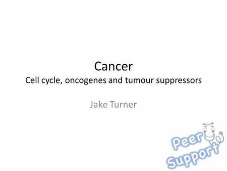 Cancer Cell cycle, oncogenes and tumour suppressors Jake Turner.