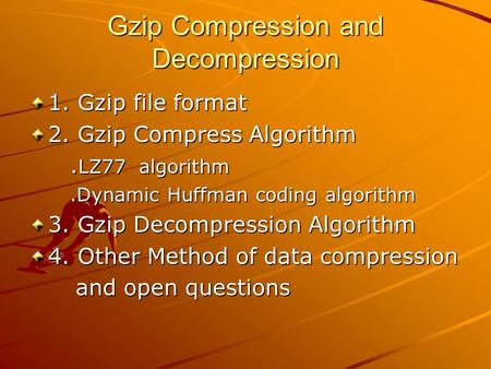 Gzip Compression and Decompression 1. Gzip file format 2. Gzip Compress Algorithm. LZ77 algorithm. LZ77 algorithm.Dynamic Huffman coding algorithm.Dynamic.