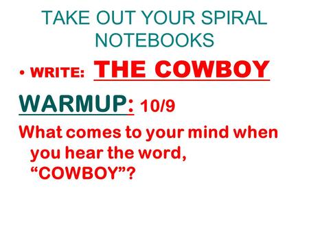 TAKE OUT YOUR SPIRAL NOTEBOOKS WRITE: THE COWBOY WARMUP: 10/9 What comes to your mind when you hear the word, “COWBOY”?
