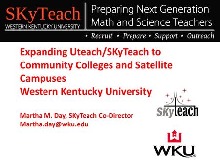 Expanding Uteach/SKyTeach to Community Colleges and Satellite Campuses Western Kentucky University Martha M. Day, SKyTeach Co-Director