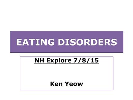 EATING DISORDERS NH Explore 7/8/15 Ken Yeow. Overview WHAT are they? WHY do they happen? HOW can people be helped?