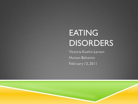 EATING DISORDERS Victoria Kuehn-Larson Human Behavior February 13, 2011.