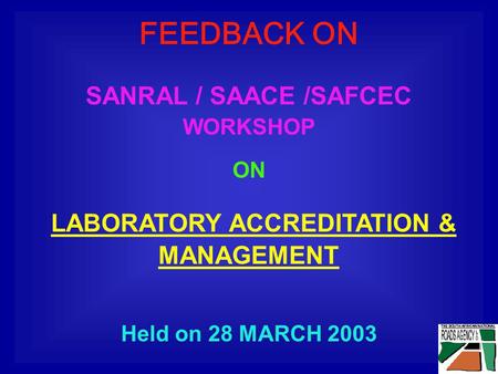 FEEDBACK ON SANRAL / SAACE /SAFCEC WORKSHOP ON LABORATORY ACCREDITATION & MANAGEMENT Held on 28 MARCH 2003.