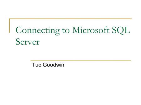 Connecting to Microsoft SQL Server Tuc Goodwin. Introduction We are going to discuss establishing an connection to a SQL Server Database. You will learn.