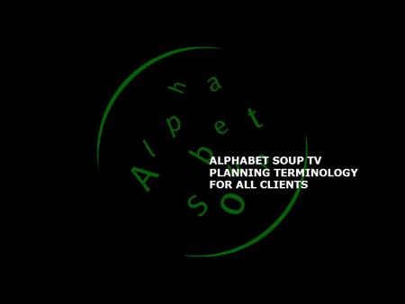 ALPHABET SOUP TV PLANNING TERMINOLOGY FOR ALL CLIENTS.