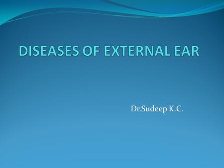 Dr.Sudeep K.C.. DISEASES OF THE PINNA A)Congenital disorders B)Trauma to the auricle C)Inflammatory disorders.