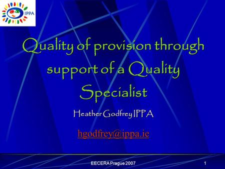 EECERA Prague 20071 Quality of provision through support of a Quality Specialist Heather Godfrey IPPA