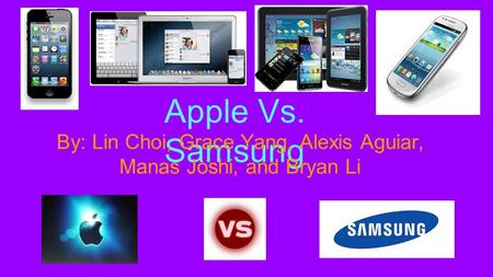 Apple Vs. Samsung By: Lin Choi, Grace Yang, Alexis Aguiar, Manas Joshi, and Bryan Li.