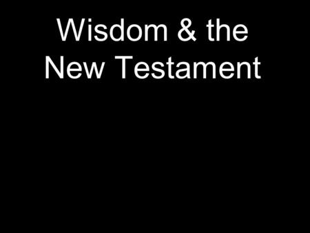Wisdom & the New Testament. Matthew 11:16-19 “To what can I compare this generation? They are like children sitting in the marketplaces and calling out.