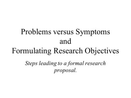 Problems versus Symptoms and Formulating Research Objectives