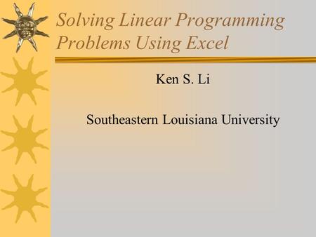 Solving Linear Programming Problems Using Excel Ken S. Li Southeastern Louisiana University.