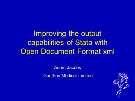 Improving the output capabilities of Stata with Open Document Format xml Adam Jacobs Dianthus Medical Limited.
