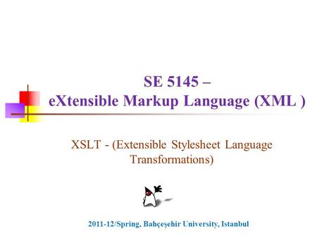 SE 5145 – eXtensible Markup Language (XML ) XSLT - (Extensible Stylesheet Language Transformations) 2011-12/Spring, Bahçeşehir University, Istanbul.