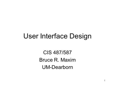 1 User Interface Design CIS 487/587 Bruce R. Maxim UM-Dearborn.