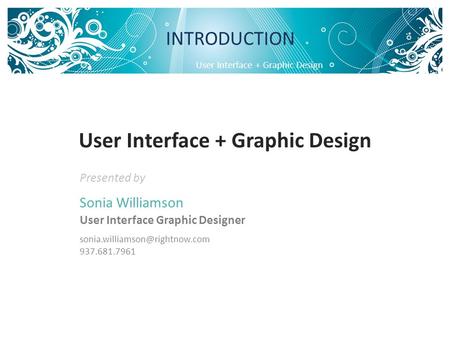 User Interface + Graphic Design INTRODUCTION Presented by Sonia Williamson User Interface Graphic Designer 937.681.7961 User.