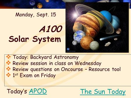 A100 Solar System Today’s APODAPOD  Today: Backyard Astronomy  Review session in class on Wednesday  Review questions on Oncourse – Resource tool 