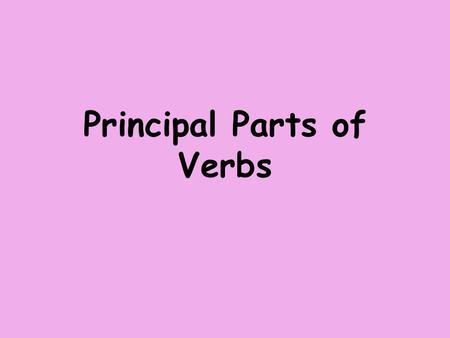 Principal Parts of Verbs. The four basic forms of a verb are called principal parts of the verb. The principal parts of the verb are the base form, the.