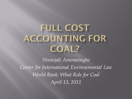 Niranjali Amerasinghe Center for International Environmental Law World Bank: What Role for Coal April 13, 2011.