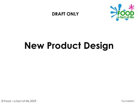 © Food – a fact of life 2009 New Product Design Foundation DRAFT ONLY.