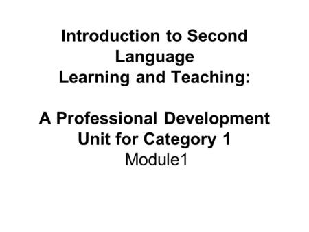 Introduction to Second Language Learning and Teaching: A Professional Development Unit for Category 1 Module1.