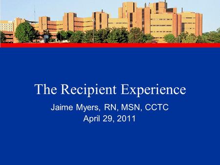 The Recipient Experience Jaime Myers, RN, MSN, CCTC April 29, 2011.