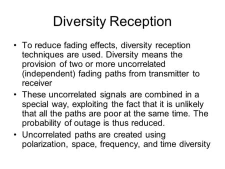 Diversity Reception To reduce fading effects, diversity reception techniques are used. Diversity means the provision of two or more uncorrelated (independent)
