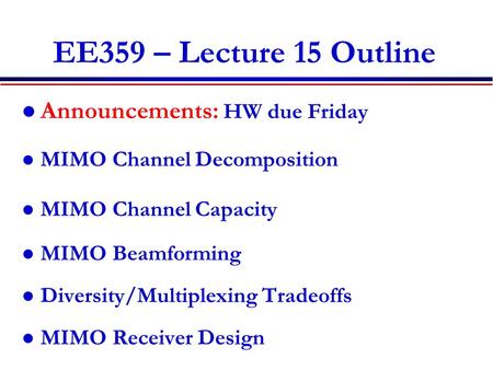 EE359 – Lecture 15 Outline Announcements: HW due Friday MIMO Channel Decomposition MIMO Channel Capacity MIMO Beamforming Diversity/Multiplexing Tradeoffs.