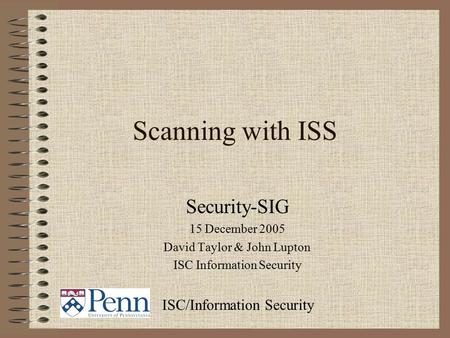 Scanning with ISS Security-SIG 15 December 2005 David Taylor & John Lupton ISC Information Security ISC/Information Security.