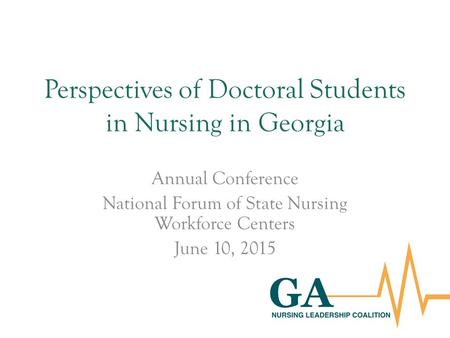 Perspectives of Doctoral Students in Nursing in Georgia Annual Conference National Forum of State Nursing Workforce Centers June 10, 2015.