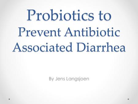Probiotics to Prevent Antibiotic Associated Diarrhea By Jens Langsjoen.