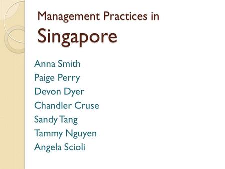 Management Practices in Singapore Anna Smith Paige Perry Devon Dyer Chandler Cruse Sandy Tang Tammy Nguyen Angela Scioli.