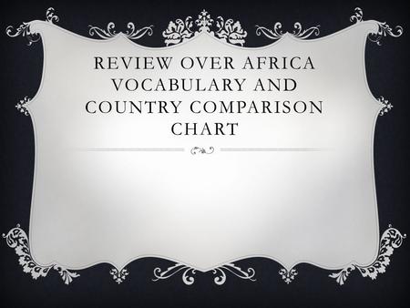 REVIEW OVER AFRICA VOCABULARY AND COUNTRY COMPARISON CHART.