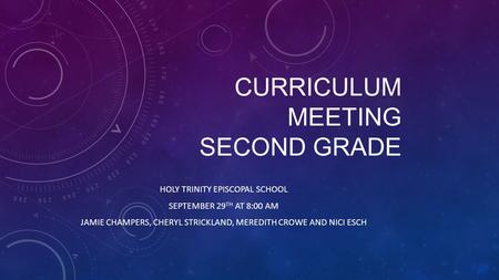 CURRICULUM MEETING SECOND GRADE HOLY TRINITY EPISCOPAL SCHOOL SEPTEMBER 29 TH AT 8:00 AM JAMIE CHAMPERS, CHERYL STRICKLAND, MEREDITH CROWE AND NICI ESCH.