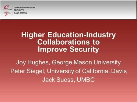 Higher Education-Industry Collaborations to Improve Security Joy Hughes, George Mason University Peter Siegel, University of California, Davis Jack Suess,