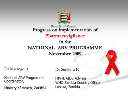 Progress on implementation of Pharmacovigilance in the NATIONAL ARV PROGRAMME November 2009 Dr Mwango A National ARV Programme Coordinator, Ministry of.