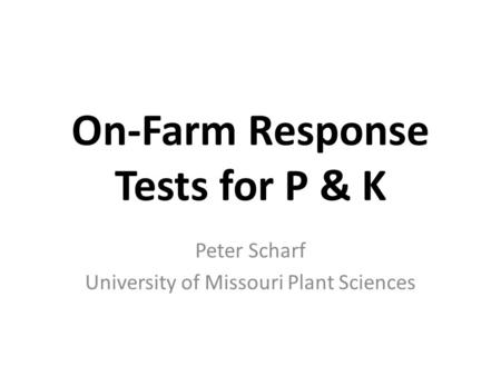 On-Farm Response Tests for P & K Peter Scharf University of Missouri Plant Sciences.