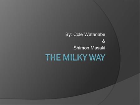 By: Cole Watanabe & Shimon Masaki. What is the Milky Way?  It is the galaxy in which the Solar System is located. (We’re part of the Milky Way!)  It.